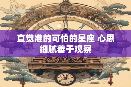 直觉准的可怕的星座 心思细腻善于观察