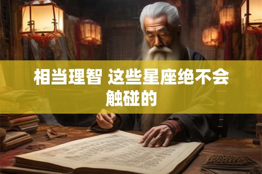相当理智 这些星座绝不会触碰的