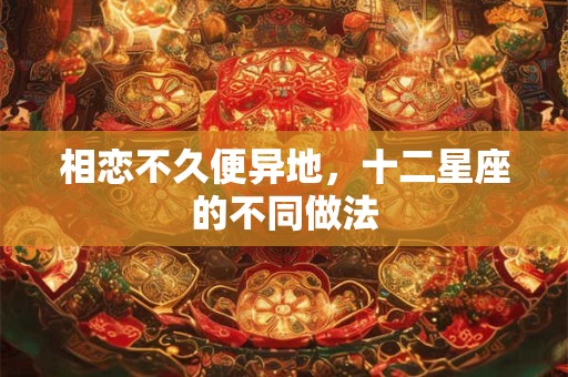相恋不久便异地，十二星座的不同做法