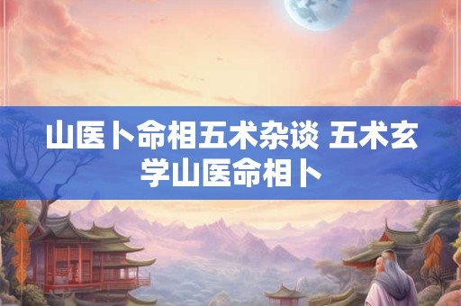山医卜命相五术杂谈 五术玄学山医命相卜