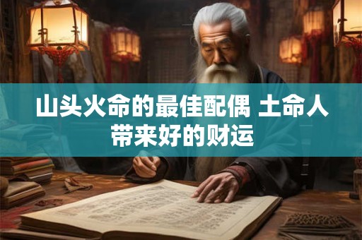山头火命的最佳配偶 土命人带来好的财运