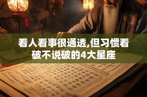 看人看事很通透,但习惯看破不说破的4大星座