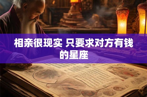 相亲很现实 只要求对方有钱的星座