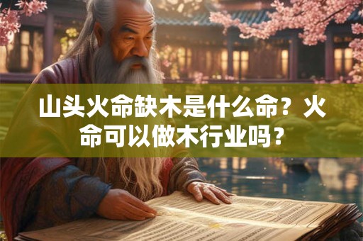 山头火命缺木是什么命？火命可以做木行业吗？