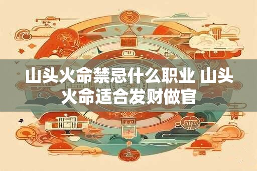 山头火命禁忌什么职业 山头火命适合发财做官