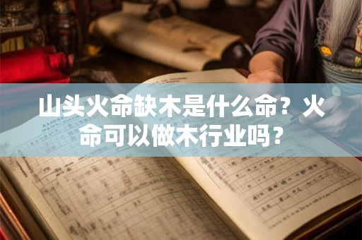 山头火命缺木是什么命？火命可以做木行业吗？