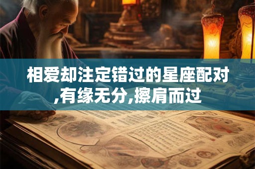 相爱却注定错过的星座配对,有缘无分,擦肩而过