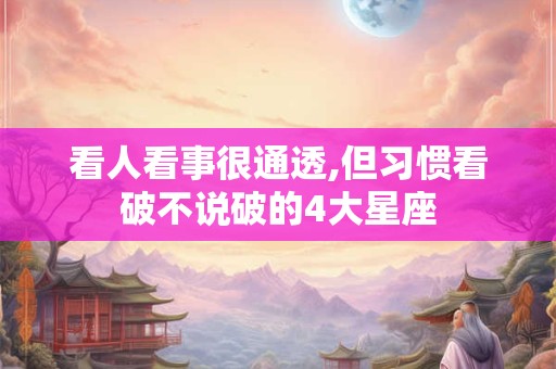 看人看事很通透,但习惯看破不说破的4大星座