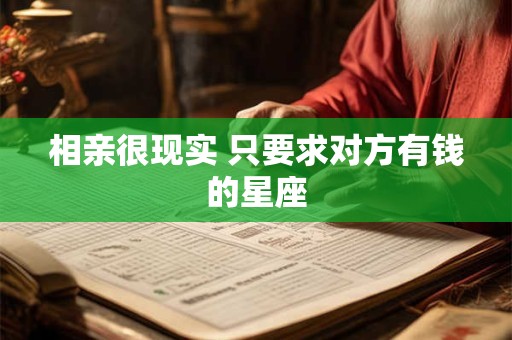 相亲很现实 只要求对方有钱的星座