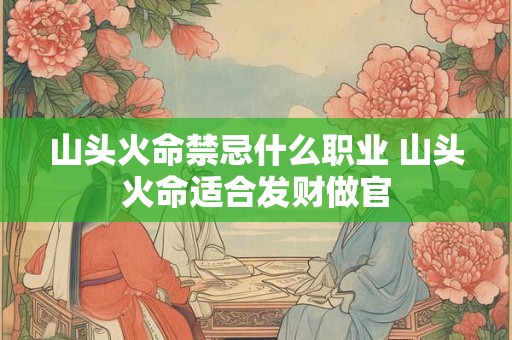 山头火命禁忌什么职业 山头火命适合发财做官