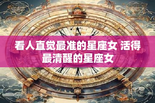 看人直觉最准的星座女 活得最清醒的星座女