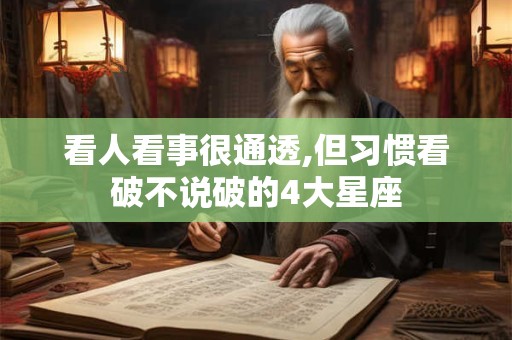 看人看事很通透,但习惯看破不说破的4大星座