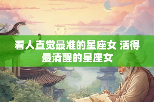 看人直觉最准的星座女 活得最清醒的星座女
