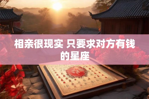 相亲很现实 只要求对方有钱的星座