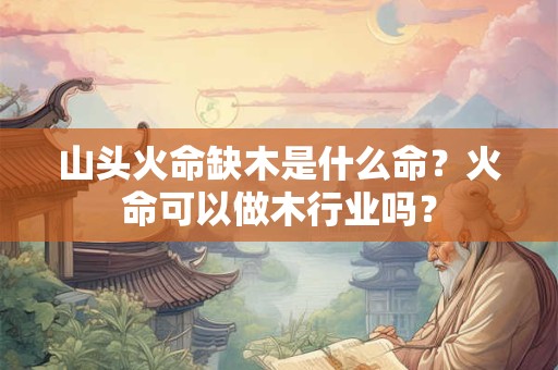 山头火命缺木是什么命？火命可以做木行业吗？