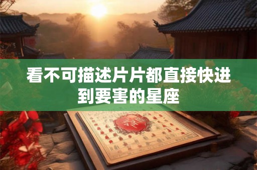 看不可描述片片都直接快进到要害的星座