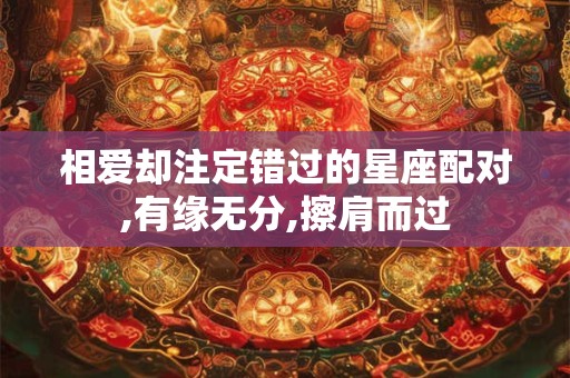 相爱却注定错过的星座配对,有缘无分,擦肩而过