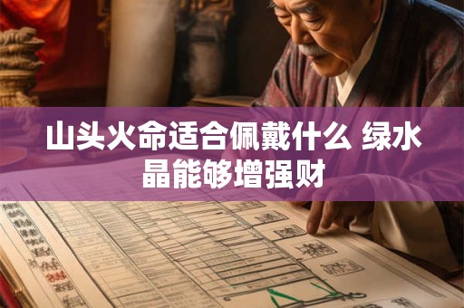 山头火命适合佩戴什么 绿水晶能够增强财