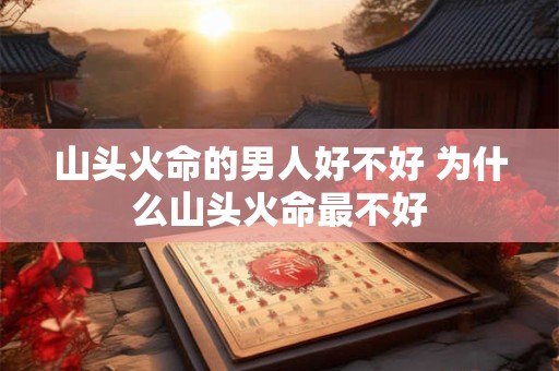 山头火命的男人好不好 为什么山头火命最不好