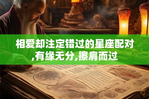 相爱却注定错过的星座配对,有缘无分,擦肩而过