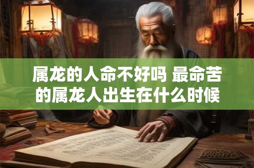属龙的人命不好吗 最命苦的属龙人出生在什么时候