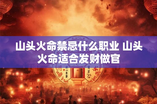 山头火命禁忌什么职业 山头火命适合发财做官