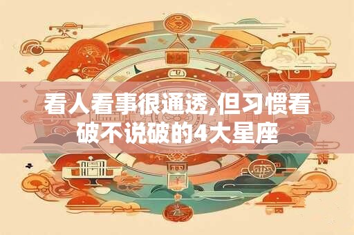 看人看事很通透,但习惯看破不说破的4大星座