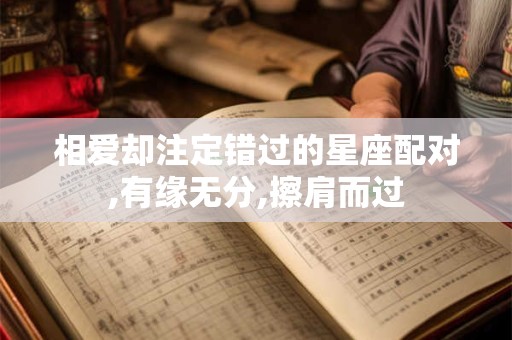 相爱却注定错过的星座配对,有缘无分,擦肩而过