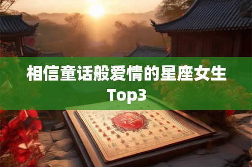 相信童话般爱情的星座女生Top3