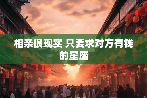 相亲很现实 只要求对方有钱的星座