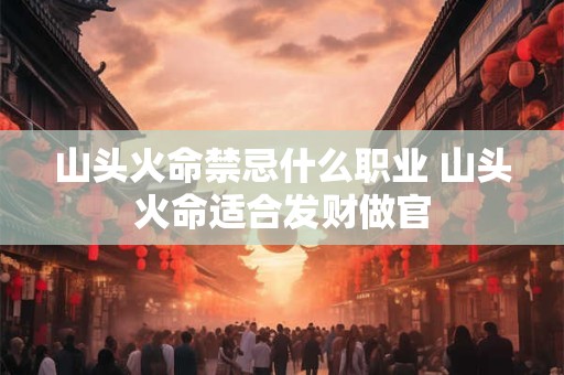 山头火命禁忌什么职业 山头火命适合发财做官