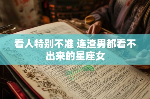 看人特别不准 连渣男都看不出来的星座女