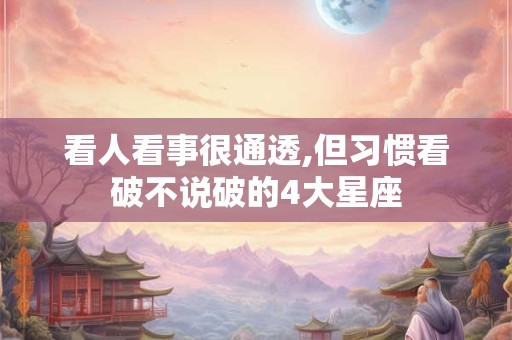 看人看事很通透,但习惯看破不说破的4大星座
