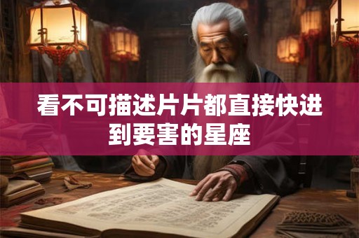 看不可描述片片都直接快进到要害的星座