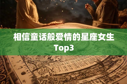 相信童话般爱情的星座女生Top3