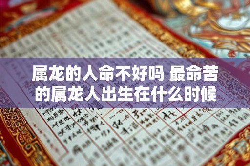 属龙的人命不好吗 最命苦的属龙人出生在什么时候