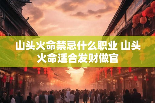 山头火命禁忌什么职业 山头火命适合发财做官