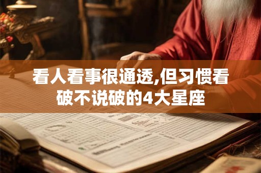 看人看事很通透,但习惯看破不说破的4大星座