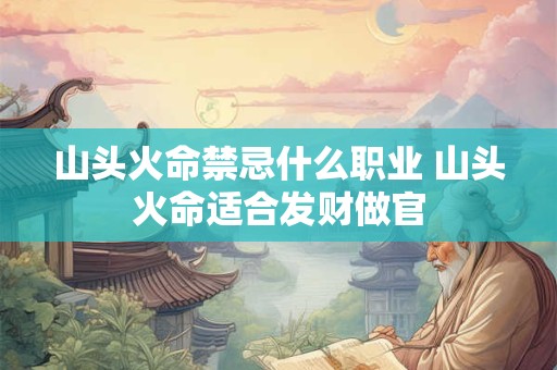 山头火命禁忌什么职业 山头火命适合发财做官