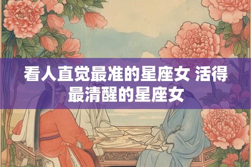 看人直觉最准的星座女 活得最清醒的星座女
