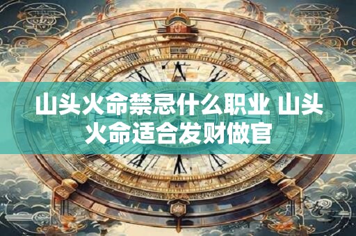 山头火命禁忌什么职业 山头火命适合发财做官