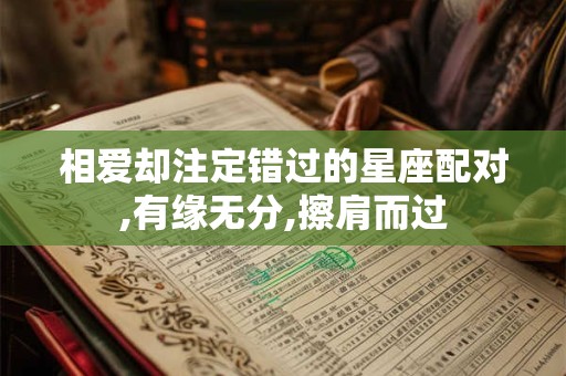 相爱却注定错过的星座配对,有缘无分,擦肩而过