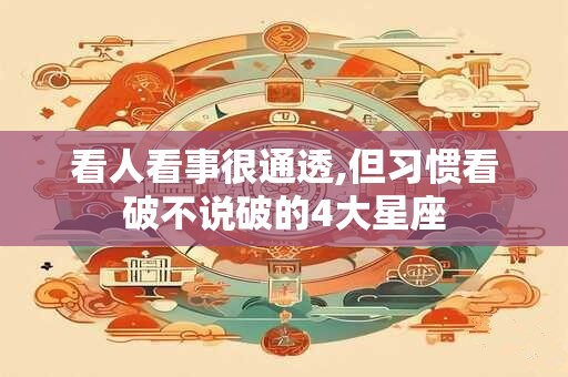 详细阅读:看人看事很通透,但习惯看破不说破的4大星座 看人看事很通透,但习惯看破不说破的4大星座
