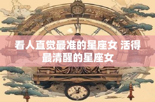 看人直觉最准的星座女 活得最清醒的星座女