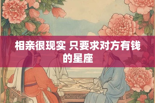 相亲很现实 只要求对方有钱的星座