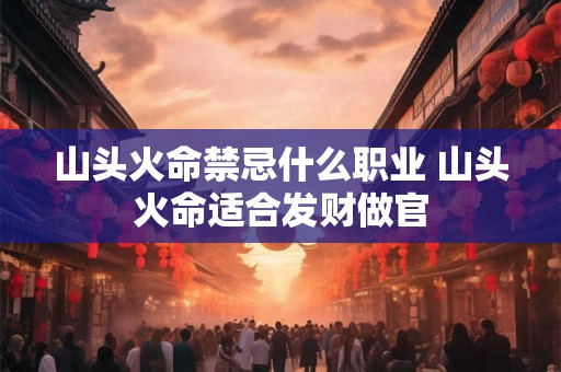 山头火命禁忌什么职业 山头火命适合发财做官