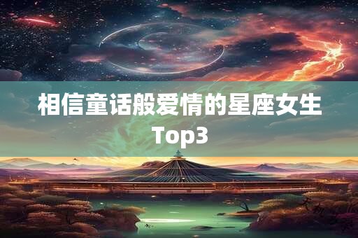 相信童话般爱情的星座女生Top3