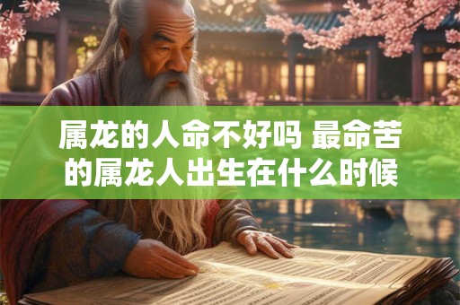 属龙的人命不好吗 最命苦的属龙人出生在什么时候