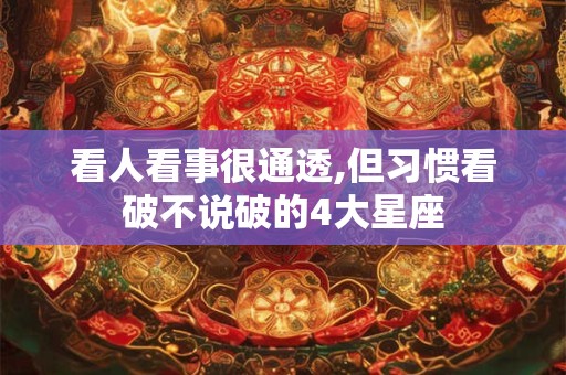 看人看事很通透,但习惯看破不说破的4大星座
