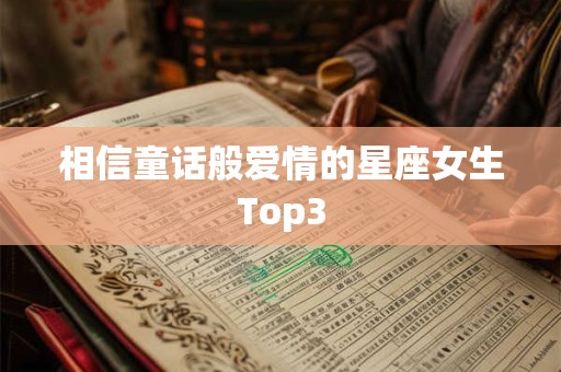 相信童话般爱情的星座女生Top3
